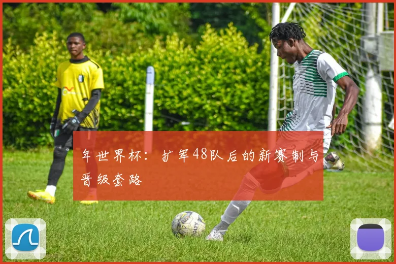 年世界杯：扩军48队后的新赛制与晋级套路