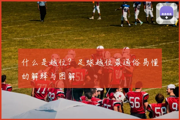什么是越位？足球越位最通俗易懂的解释与图解