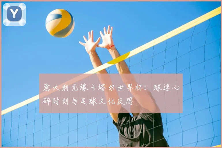意大利无缘卡塔尔世界杯:球迷心碎时刻与足球文化反思