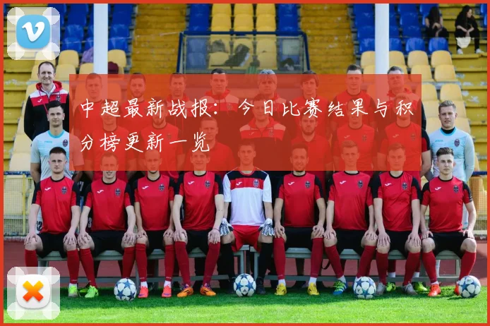 中超最新战报:今日比赛结果与积分榜更新一览