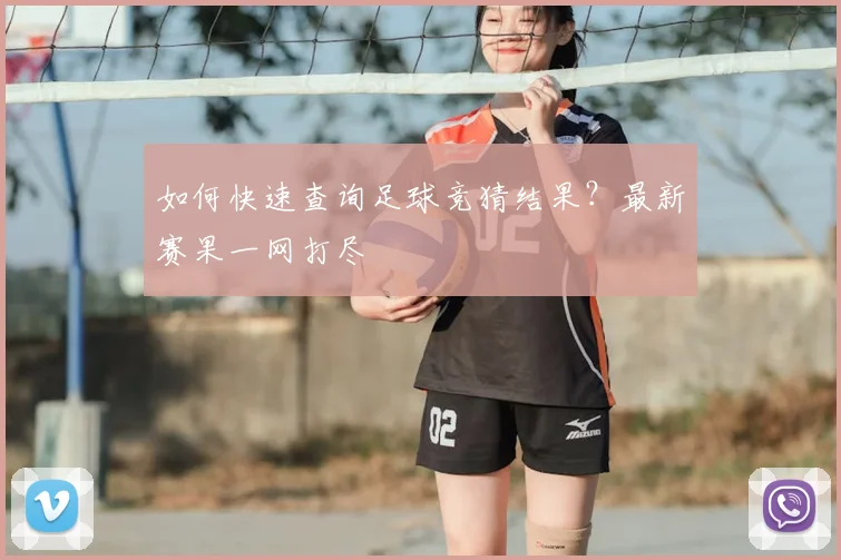 如何快速查询足球竞猜结果？最新赛果一网打尽