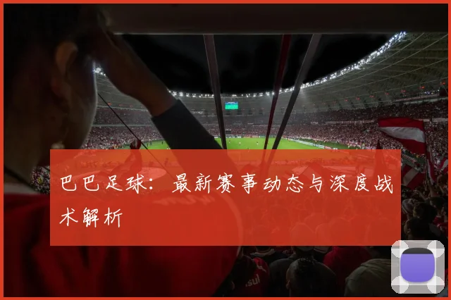 巴巴足球：最新赛事动态与深度战术解析