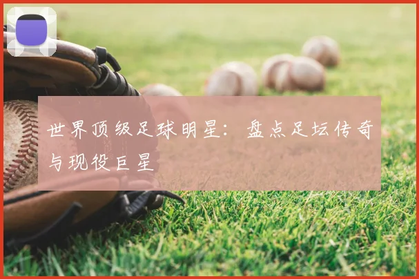 世界顶级足球明星：盘点足坛传奇与现役巨星